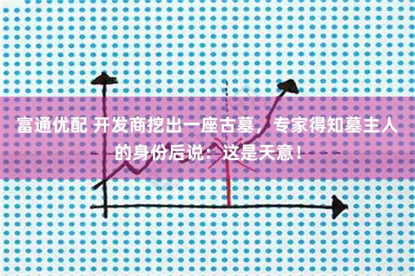 富通优配 开发商挖出一座古墓，专家得知墓主人的身份后说：这是天意！