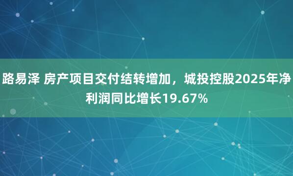 路易泽 房产项目交付结转增加，城投控股2025年净利润同比增长19.67%