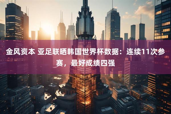 金风资本 亚足联晒韩国世界杯数据：连续11次参赛，最好成绩四强